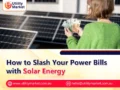 How to Slash Your Power Bills with Solar Energy