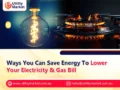 Ways You Can Save Energy To Lower Your Electricity & Gas Bill