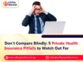 Don’t Compare Blindly: 5 Private Health Insurance Pitfalls to Watch Out For
