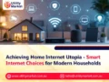 Achieving Home Internet Utopia – Smart Internet Choices for Modern Households