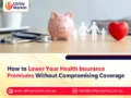 How to Lower Your Health Insurance Premiums Without Compromising Coverage