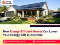 How Energy-Efficient Homes Can Lower Your Energy Bills in Australia